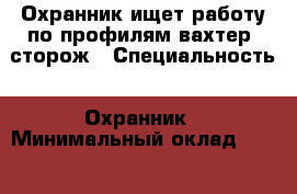 Охранник ищет работу по профилям вахтер, сторож › Специальность ­ Охранник › Минимальный оклад ­ 13 000 › Возраст ­ 63 - Ставропольский край, Пятигорск г. Работа » Резюме   . Ставропольский край,Пятигорск г.